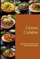 Green Cuisine: Wholesome and Flavorful Plant-Based Recipes B0CGFXJFFN Book Cover