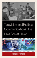 Television and Political Communication in the Late Soviet Union 1498526888 Book Cover