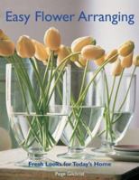 Easy Flower Arranging: Fresh Looks for Today's Home 1579904351 Book Cover