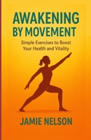 Awakening by Movement: Simple Exercises to Boost Your Health and Vitality B0F7FJKTHX Book Cover