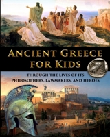 Ancient Greece for Kids Through the Lives of its Philosophers, Lawmakers, and Heroes 1087920566 Book Cover