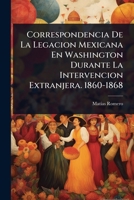 Correspondencia De La Legacion Mexicana En Washington Durante La Intervencion Extranjera. 1860-1868 (Spanish Edition) 1024503836 Book Cover