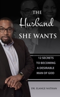 The Husband She Wants : 12 Secrets to Becoming a Desirable Man of God 1733112758 Book Cover