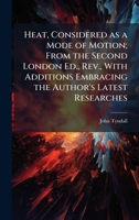 Heat, Considered as a Mode of Motion; From the Second London Ed., Rev., With Additions Embracing the Author's Latest Researches 1025190149 Book Cover