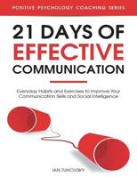 21 Days of Effective Communication: Everyday Habits and Exercises to Improve Your Communication Skills and Social Intelligence (Positive Psychology Coaching Series Book 17) 1722158808 Book Cover