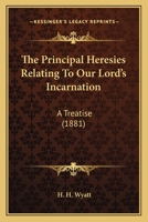 The Principal Heresies Relating to Our Lord's Incarnation: A Treatise 127950465X Book Cover