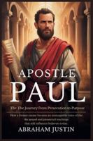 Apostle Paul: The Journey from Persecution to Purpose: How a Former Enemy Became an Unstoppable Voice of the Gospel and Pioneered Teachings That Still Influence Believers Today B0G43D1GF2 Book Cover