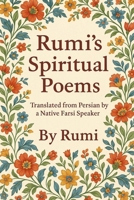 Rumi's Spiritual Poems: Translated from Persian by a Native Farsi Speaker – Timeless Spiritual Poems of Rumi in Clear English B0FS2YQZCG Book Cover