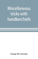 Miscellaneous tricks with handkerchiefs: including a fifteen minute act with silks 9353898641 Book Cover