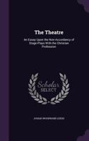The Theatre: An Essay Upon the Non-Accordancy of Stage-Plays With the Christian Profession 1356893856 Book Cover