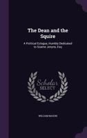 The dean and the 'squire: a political eclogue. Humbly dedicated to Soame Jenyns, Esq. By the author of the Heroic epistle to Sir William Chambers, &c. 1359342338 Book Cover