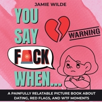 You Say F*CK When...: A Painfully Relatable Picture Book for Women About Dating, Red Flags, and WTF Moments B0FH5HR22G Book Cover