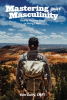 Mastering Your Masculinity: How to Become Good at Becoming a Man 1090513259 Book Cover
