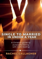Single to Married in Under a Year: A Christian guide to purposeful dating with God's leading 0994273479 Book Cover
