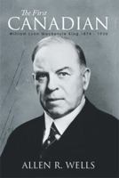 The First Canadian: William Lyon Mackenzie King 1874 - 1950 1493161660 Book Cover