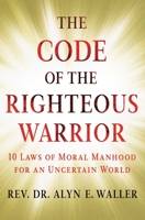 The Code of the Righteous Warrior: 10 Laws of Moral Manhood for an Uncertain World 1501177192 Book Cover