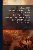 Clamores Inconsolables De El Agua, Y Sangria, Contra La Mala Administracion Y Vana Esperanza De Sus Professores 1245526626 Book Cover