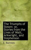 The Triumphs Of Steam: Or Stories From The Lives Of Watt, Arkwright, And Stephenson 101751187X Book Cover