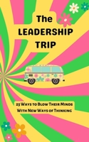 The Leadership Trip: 25 Ways to Blow Their Minds with New Ways of Thinking B0BKNDNWMN Book Cover