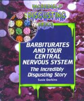 Barbiturates and Your Central Nervous System: The Incredibly Disgusting Story (Incredibly Disgusting Drugs) 0823933881 Book Cover