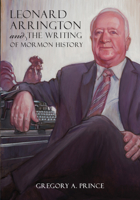Leonard Arrington and the Writing of Mormon History 160781479X Book Cover