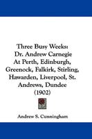 Three Busy Weeks: Dr. Andrew Carnegie At Perth, Edinburgh, Greenock, Falkirk, Stirling, Hawarden, Liverpool, St. Andrews, Dundee 1104414317 Book Cover