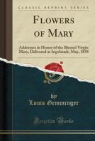 Flowers of Mary: Addresses in Honor of the Blessed Virgin Mary, Delivered at Ingolstadt, May, 1858 024320793X Book Cover
