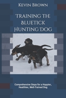 Training the Bluetick Hunting Dog: Comprehensive Steps for a Happier, Healthier, Well-Trained Dog B086PSMT5L Book Cover