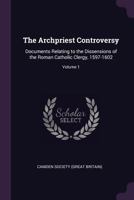 The Archpriest Controversy: Documents Relating to the Dissensions of the Roman Catholic Clergy, 1597-1602, Volume 1 1377343375 Book Cover
