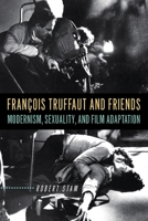 Francois Truffaut And Friends: Modernism, Sexuality, And Film Adaptation 0813537258 Book Cover