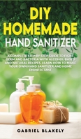 Diy Homemade Hand Sanitizer: A Complete Step By Step Guide To Fight Germ And Bacteria With Alcohol-Based And Natural Recipes. Learn How To Make Your Own Hand Sanitizer And Home Disinfectant 1914091051 Book Cover
