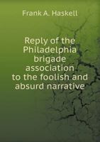 Reply of the Philadelphia Brigade Association to the Foolish and Absurd Narrative 5518676069 Book Cover