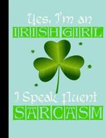 Yes, I'm an Irish Girl I Speak Fluent Sarcasm, Composition Notebook: Wide Ruled 101 sheets / 202 pages 1985095513 Book Cover