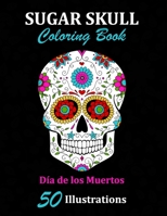 Sugar Skull Coloring Book: Día de los Muertos: 50 Illustrations Day of the Dead Art & Craft Activity for Women, Adult, Teen | Marker Safe | Fun Gift For Stress Relief & Relaxation (Sugar Skulls) 1696916658 Book Cover