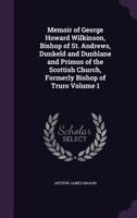 Memoir of George Howard Wilkinson, Bishop of St. Andrews, Dunkeld and Dunblane and Primus of the Scottish Church, Formerly Bishop of Truro Volume 1 134745523X Book Cover