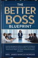 The Better Boss Blueprint: Essential Management Skills to Lead with Confidence, Motivate Employees, Resolve Conflict, Improve Team Performance, Retain Top Talent, and Build a Positive Workplace B0GVJBN4BQ Book Cover