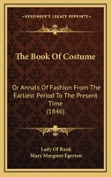 The Book Of Costume: Or Annals Of Fashion From The Earliest Period To The Present Time 1164948962 Book Cover