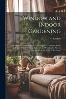 Window and Indoor Gardening; the Cultivation and Propagation of Foliage and Flowering Plants in Rooms, Window Boxes, Balconies and Verandahs; Also on Roofs, and on the Walls of the House 1021409618 Book Cover
