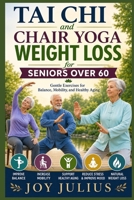 TAI CHI and CHAIR YOGA WEIGHT LOSS for SENIORS OVER 60: Gentle Exercises for Balance, Mobility, and Healthy Aging B0H7KJ9SDH Book Cover