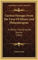 Curious Passages From The Lives Of Misers And Philanthropists: Or Riches That Bring No Sorrow 1017534551 Book Cover