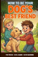Dog Training for Kids: A Kid’s Guide to Being Your Dog’s Best Friend: Teach Fun Tricks, Play Smart Games and Learn Easy Ways to Train and Care for Your Puppy B0G6YLB8QQ Book Cover