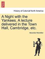 A Night with the Yankees. A lecture delivered in the Town Hall, Cambridge, etc. 1241337519 Book Cover