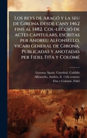 Los reys de AragÃ3 y la seu de Girona desde l'any 1462 fins al 1482. Col-lecciÃ3 de actes capitulars, escritas per Andreu Alfonsello, vicari general ... per Fidel Fita y ColomÃ(c) (Catalan Edition) B0FJVRZY6V Book Cover