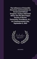 The Influence of Scientific Discovery and Invention on Social and Political Progress: Oration Delivered Before the Phi Beta Kappa Society of Brown University, Providence, R.I., on Commencement Day, Se 1120764556 Book Cover