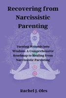 Recovering from Narcissistic Parenting: Turning Wounds into Wisdom: A Comprehensive Roadmap to Healing from Narcissistic Parenting B0CNND2ZN9 Book Cover