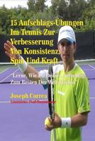 15 Aufschlags-Ubungen Im Tennis Zur Verbesserung Von Konsistenz, Spin Und Kraft: Lerne, Wie Du Deinen Aufschlag Zum Besten Der Welt Machst 1500820008 Book Cover