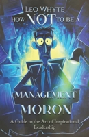How NOT to be a Management Moron: The Art of Inspirational Leadership B0DR86WZ3L Book Cover