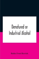 Denatured or industrial alcohol;: A treatise on the history, manufacture, composition, uses, and possibilities of industrial alcohol in the various ... the same, including the United States 1019279451 Book Cover