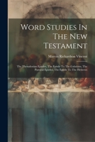 Word Studies In The New Testament: The Thessalonian Epistles, The Epistle To The Galatians, The Pastoral Epistles, The Epistle To The Hebrews 1021366048 Book Cover