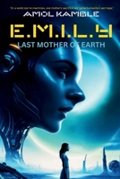E.M.I.L.Y : Last Mother of Earth: “In a world ruled by machines, the last hope for humanity rests in the heart of a mother — who isn’t human.” B0F74PZJ51 Book Cover